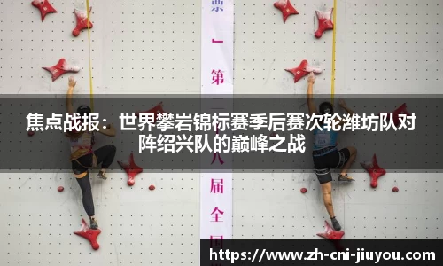 焦点战报:世界攀岩锦标赛季后赛次轮潍坊队对阵绍兴队的巅峰之战