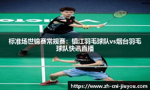 标准场世锦赛常规赛:镇江羽毛球队vs烟台羽毛球队快讯直播