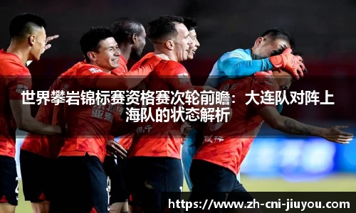 世界攀岩锦标赛资格赛次轮前瞻:大连队对阵上海队的状态解析