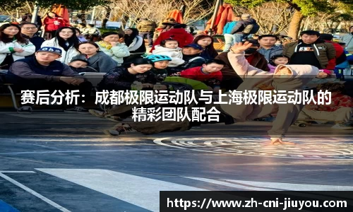 赛后分析:成都极限运动队与上海极限运动队的精彩团队配合