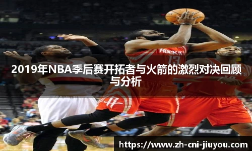 2019年NBA季后赛开拓者与火箭的激烈对决回顾与分析